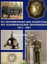 DIE UNIFORMIERUNG UND AUSRÜSTUNG DES OLDENBURGISCHEN TRUPPENKORPS 1813-1867.